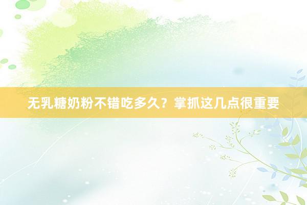 无乳糖奶粉不错吃多久？掌抓这几点很重要