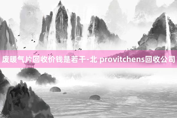 废暖气片回收价钱是若干-北 provitchens回收公司