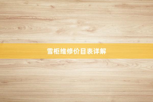 雪柜维修价目表详解