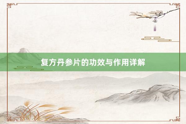 复方丹参片的功效与作用详解